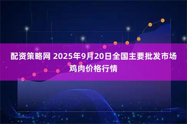 配资策略网 2025年9月20日全国主要批发市场鸡肉价格行情