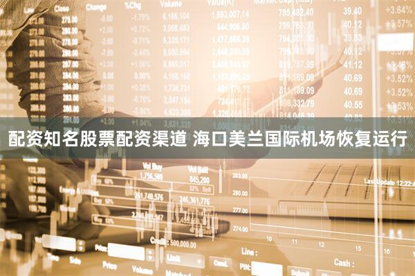配资知名股票配资渠道 海口美兰国际机场恢复运行