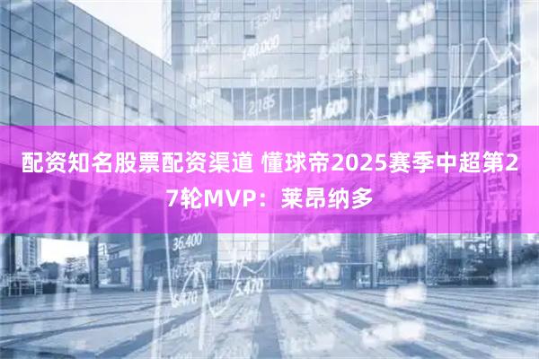 配资知名股票配资渠道 懂球帝2025赛季中超第27轮MVP：莱昂纳多