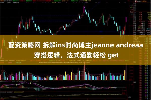 配资策略网 拆解ins时尚博主jeanne andreaa 穿搭逻辑，法式通勤轻松 get