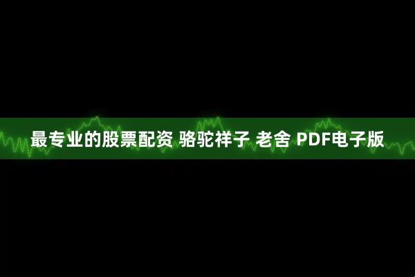 最专业的股票配资 骆驼祥子 老舍 PDF电子版