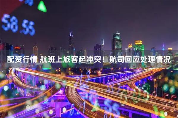 配资行情 航班上旅客起冲突！航司回应处理情况