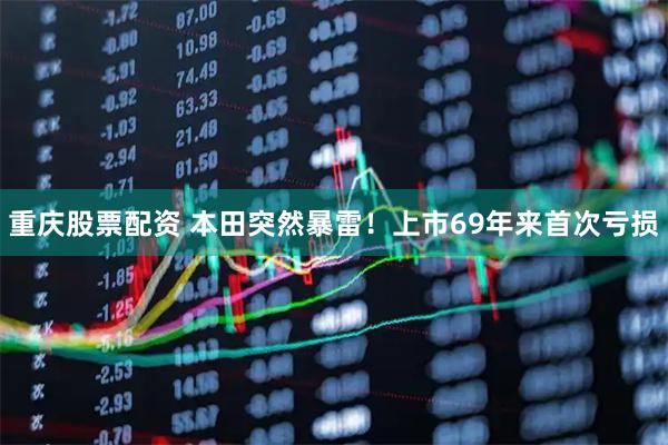 重庆股票配资 本田突然暴雷！上市69年来首次亏损