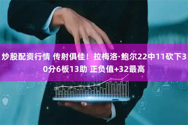 炒股配资行情 传射俱佳！拉梅洛·鲍尔22中11砍下30分6板13助 正负值+32最高