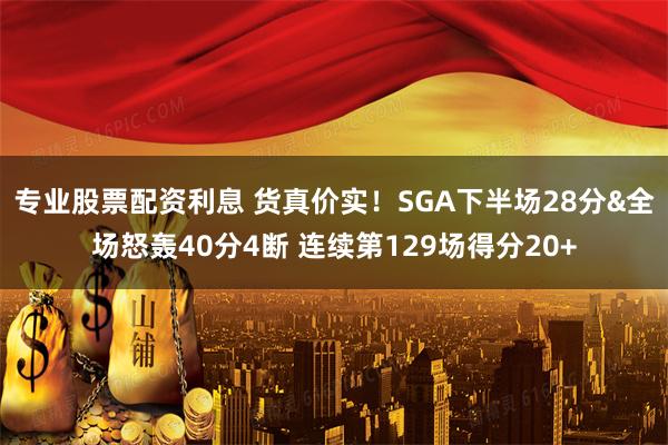 专业股票配资利息 货真价实！SGA下半场28分&全场怒轰40分4断 连续第129场得分20+