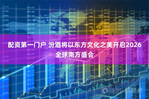 配资第一门户 汾酒将以东方文化之美开启2026全球南方盛会