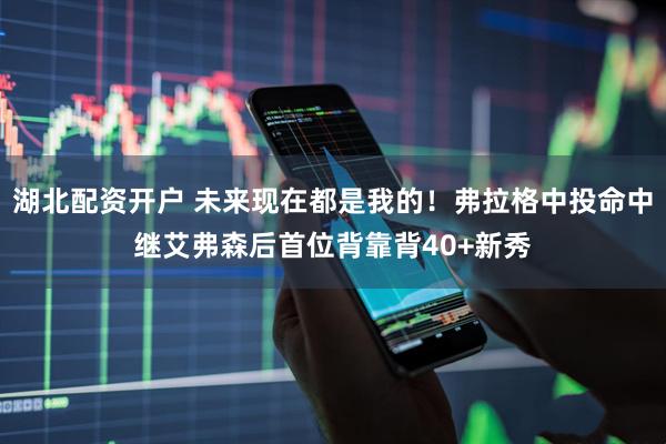 湖北配资开户 未来现在都是我的！弗拉格中投命中继艾弗森后首位背靠背40+新秀