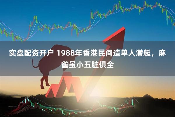 实盘配资开户 1988年香港民间造单人潜艇，麻雀虽小五脏俱全