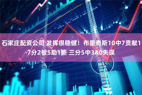 石家庄配资公司 发挥很稳健！布里奇斯10中7贡献17分2板5助1断 三分5中3&0失误