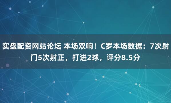 实盘配资网站论坛 本场双响！C罗本场数据：7次射门5次射正，打进2球，评分8.5分