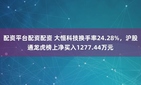 配资平台配资配资 大恒科技换手率24.28%，沪股通龙虎榜上净买入1277.44万元